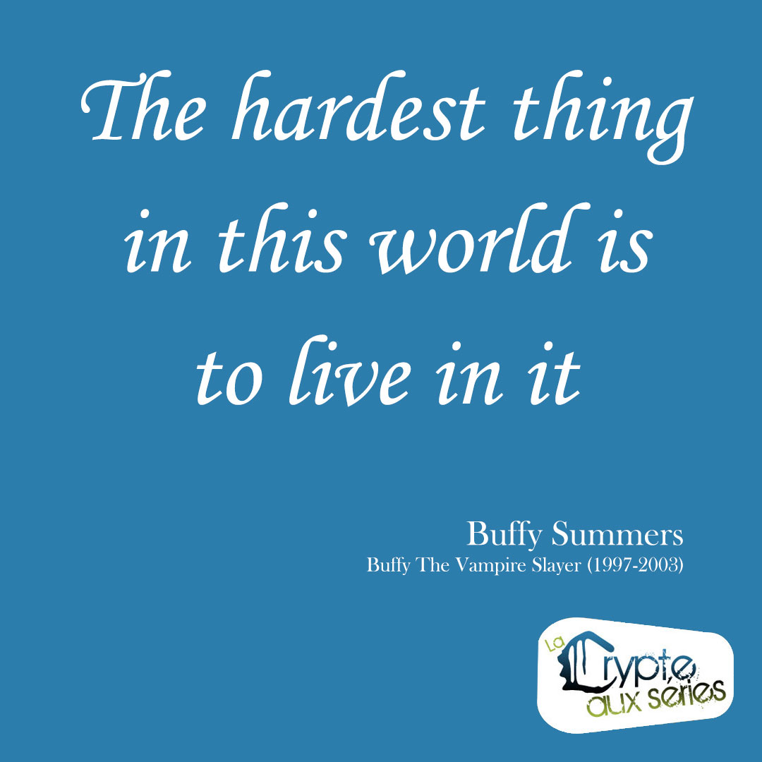 Réplique Buffy "The hardest thing in this world is to live in it"